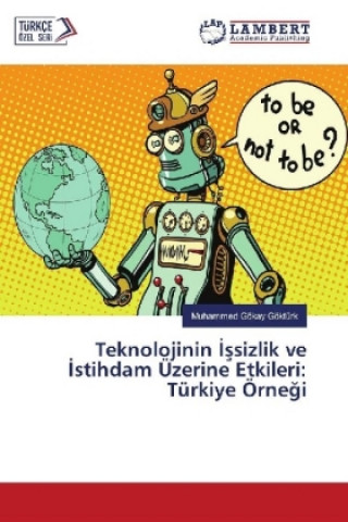 Kniha Teknolojinin Issizlik ve Istihdam Üzerine Etkileri: Türkiye Örnegi Muhammed Gökay Göktürk