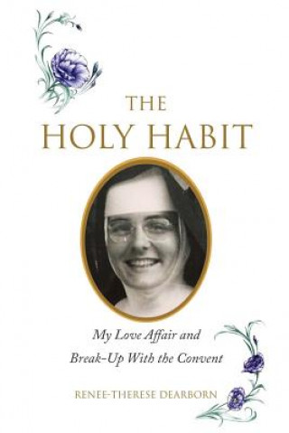 Carte The Holy Habit: My Love Affair and Break-Up With the Convent Renee-Therese Dearborn