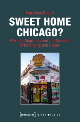 Libro Sweet Home Chicago? - Mexican Migration and the Question of Belonging and Return Franziska Bedorf