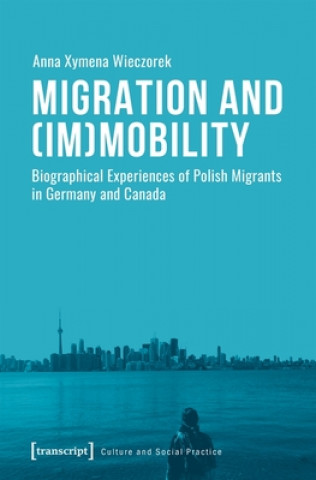 Książka Migration and (Im)Mobility - Biographical Experiences of Polish Migrants in Germany and Canada Anna Xymena Wieczorek