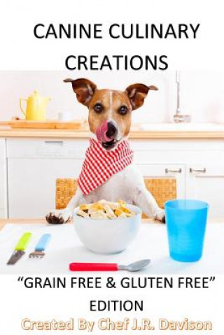 Könyv Canine Culinary Creations "GRAIN FREE EDITION" Dog Food Cookbook: For dogs with allergies Chef J R Davison