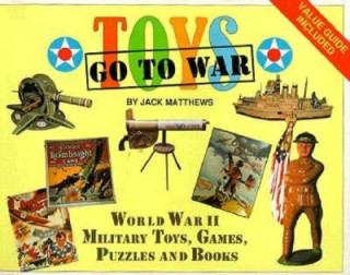 Kniha Toys Go to War: World War Two Military Toys, Games, Puzzles and Books Jack Matthews