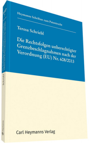 Kniha Die Rechtsfolgen unberechtigter Grenzbeschlagnahmen nach der Verordnung (EU) Nr. 608/2013 (HSP 7) Teresa Schriebl
