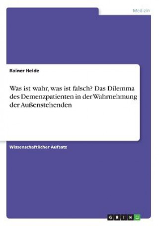 Kniha Was ist wahr, was ist falsch? Das Dilemma des Demenzpatienten in der Wahrnehmung der Außenstehenden Rainer Heide