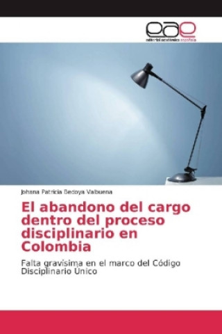 Knjiga El abandono del cargo dentro del proceso disciplinario en Colombia Johana Patricia Bedoya Valbuena