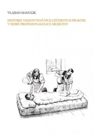 Kniha Historie nekonvenčních léčebných praktik v době profesionalizace medicíny Vladan Hanulík