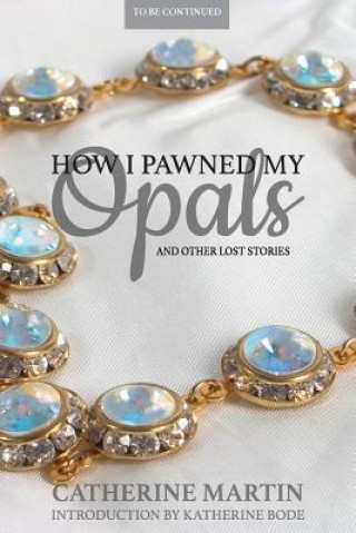 Carte How I Pawned My Opals and Other Lost Stories CATHERINE MARTIN