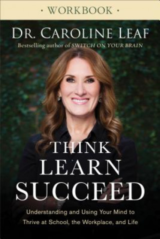 Knjiga Think, Learn, Succeed Workbook - Understanding and Using Your Mind to Thrive at School, the Workplace, and Life Dr Caroline Leaf