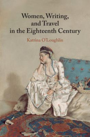 Kniha Women, Writing, and Travel in the Eighteenth Century O'Loughlin