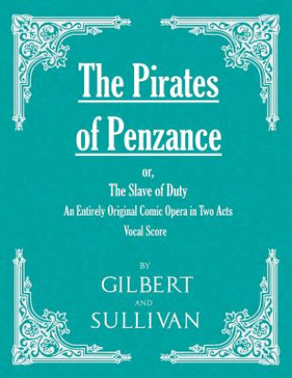 Carte Pirates of Penzance; or, The Slave of Duty - An Entirely Original Comic Opera in Two Acts (Vocal Score) W. S. GILBERT