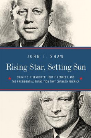 Kniha Rising Star, Setting Sun - Dwight D. Eisenhower, John F. Kennedy, and the Presidential Transition that Changed America Jonathan Shaw