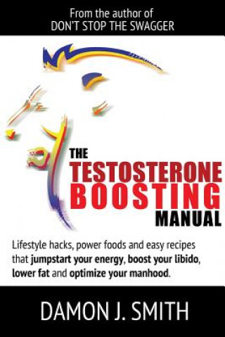 Βιβλίο Testosterone Boosting Manual: Lifestyle Hacks, Power Foods and Easy Recipes That Jumpstart Your Energy, Boost Your Libido, Lower Fat and Enhance Your Damon J. Smith