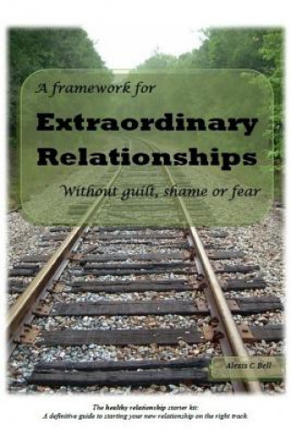 Kniha A Framework for Extraordinary Relationships Without Guilt, Shame or Fear Alexis C Bell