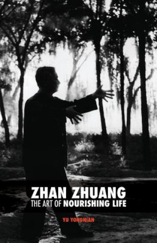 Könyv Zhan Zhuang: The Art of Nourishing Life Dr Yong Nian Yu