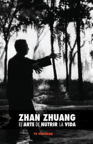 Kniha Zhan Zhuang: El Arte de Nutrir la Vida: El Poder de la Quietud Dr Yong Nian Yu