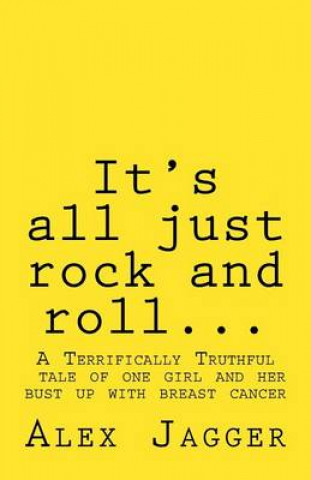 Carte It's All Just Rock and Roll...: A Terrifically Truthful Tale of One Girl's Bust Up with Breast Cancer. MS Alex Jagger
