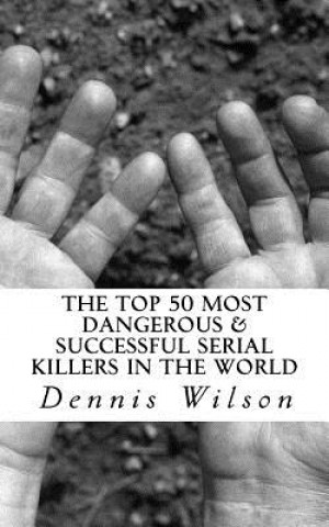 Könyv The Top 50 Most Dangerous & Successful Serial Killers in the World Dennis Wilson