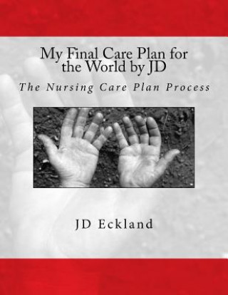 Carte My Final Care Plan for the World by JD: The Nursing Care Plan Process J D Eckland