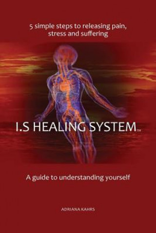 Książka I.S Healing System, A guide to understanding yourself: 5 simple steps to releasing pain, stress and suffering Mss Adriana Kahrs