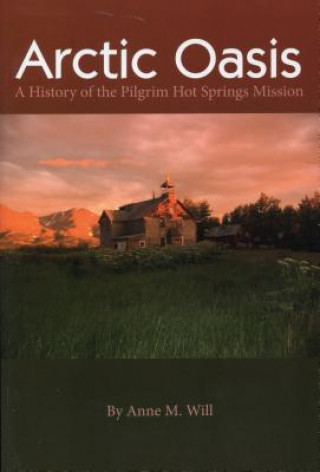 Kniha Arctic Oasis: A History of the Pilgrim Hot Springs Mission Anne Will