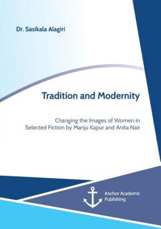 Carte Tradition and Modernity. Changing the Images of Women in Selected Fiction by Manju Kapur and Anita Nair Sasikala Alagiri