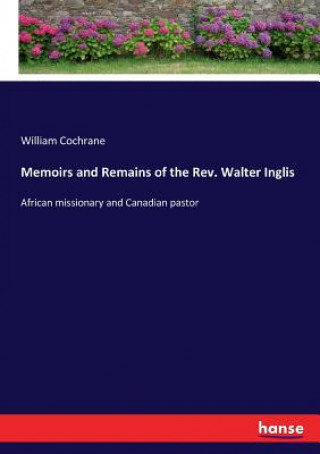 Книга Memoirs and Remains of the Rev. Walter Inglis Cochrane William Cochrane