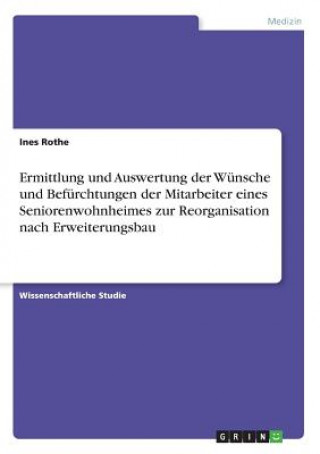 Kniha Ermittlung und Auswertung der Wünsche und Befürchtungen der Mitarbeiter eines Seniorenwohnheimes zur Reorganisation nach Erweiterungsbau Ines Rothe