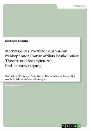 Knjiga Merkmale des Postkolonialismus im frankophonen Roman Afrikas. Postkoloniale Theorie und Strategien zur Problembewältigung Michaela Caputo