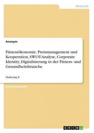 Carte Fitnessökonomie. Preismanagement und Kooperation, SWOT-Analyse, Corporate Identity, Digitalisierung in der Fitness- und Gesundheitsbranche Anonym