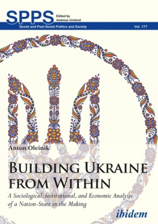 Kniha Building Ukraine from Within - A Sociological, Institutional, and Economic Analysis of a Nation-State in the Making Anton Oleinik