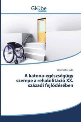 Kniha A katona-egészségügy szerepe a rehabilitáció XX. századi fejlödésében Weinhoffer Judit