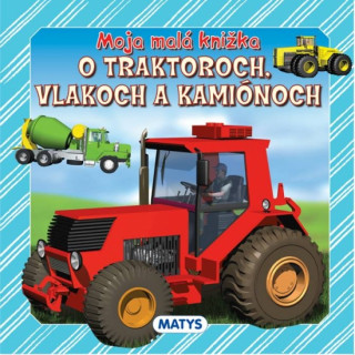 Könyv Moja malá knižka o traktoroch, vlakoch a kamiónoch neuvedený autor