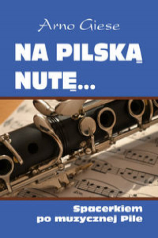 Książka Na pilską nutę Spacerkiem po muzycznej Pile Arno Giese