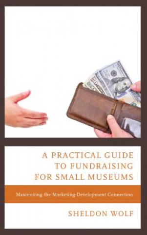 Carte Practical Guide to Fundraising for Small Museums Sheldon Wolf