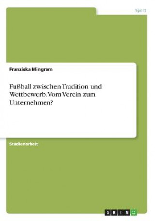 Kniha Fußball zwischen Tradition und Wettbewerb. Vom Verein zum Unternehmen? Franziska Mingram
