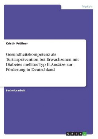 Könyv Gesundheitskompetenz als Tertiärprävention bei Erwachsenen mit Diabetes mellitus Typ II. Ansätze zur Förderung in Deutschland Kristin Prüßner