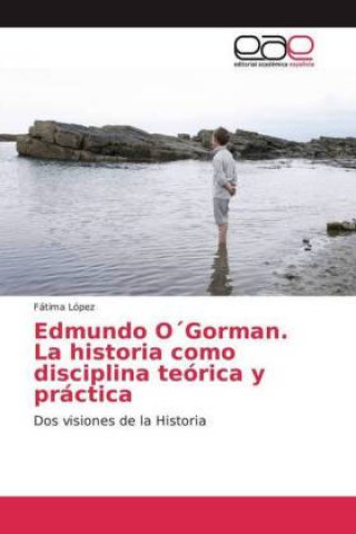 Kniha Edmundo O Gorman. La historia como disciplina teórica y práctica Fátima López