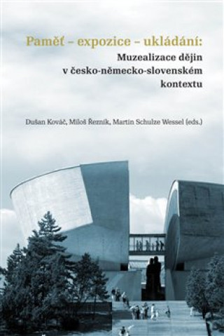 Könyv Paměť-expozice-ukládání: Muzealizace dějin v česko-německo-slovenském kontextu Dušan Kováč