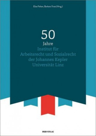 Książka 50 Jahre Institut für Arbeitsrecht und Sozialrecht der Johannes Kepler Universität Linz Elias Felten