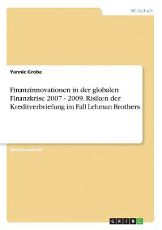 Kniha Finanzinnovationen in der globalen Finanzkrise 2007 - 2009. Risiken der Kreditverbriefung im Fall Lehman Brothers Yannic Grobe