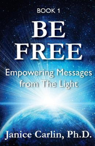 Könyv Be Free: Empowering Messages from The Light Janice Carlin