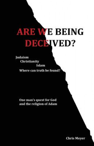 Könyv Are We Being Deceived?: Judaism, Christianity, Islam; Where can truth be found? Chris Meyer