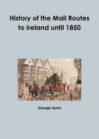 Carte History of the Mail Routes to Ireland until 1850 GEORGE AYRES
