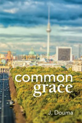 Kniha Common Grace in Kuyper, Schilder, and Calvin JOCHEM DOUMA