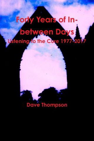 Kniha Forty Years of In-between Days: Listening to the Cure 1977-2017 Dave Thompson