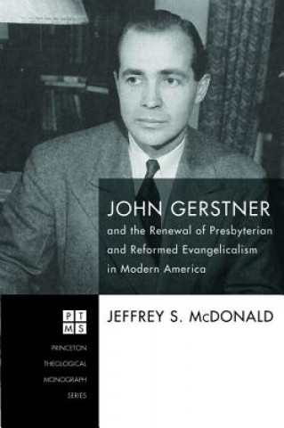 Kniha John Gerstner and the Renewal of Presbyterian and Reformed Evangelicalism in Modern America Jeffrey S. McDonald