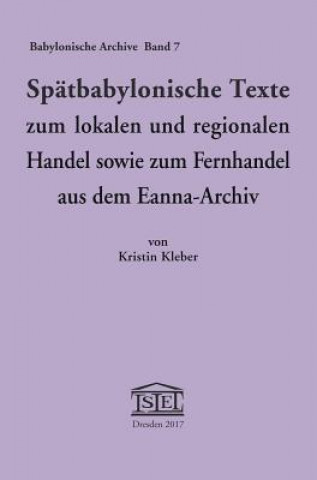 Könyv Spatbabylonische Texte Zum Lokalen Und Regionalen Handel Sowie Zum Fernhandel Aus Dem Eanna-Archiv Kristin Kleber