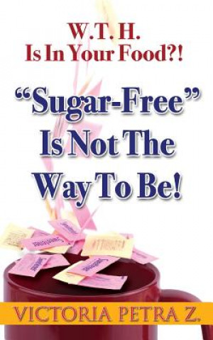 Könyv W.T.H. Is In Your Food?!: Sugar-Free Is Not The Way To BE! Victoria Petra Z