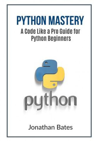 Könyv Python Mastery: A Code Like a Pro Guide for Python Beginners Jonathan Bates
