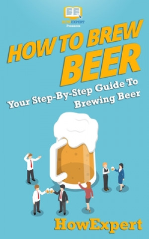 Carte How to Brew Beer: Your Step-By-Step Guide To Brewing Beer Howexpert Press